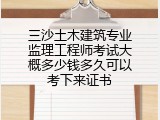 三沙土木建筑专业监理工程师考试大概多少钱多久可以考下来证书