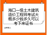 海口一级土木建筑造价工程师考试大概多少钱多久可以考下来证书
