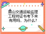 眉山交通运输监理工程师证书考下来有用吗，为什么？