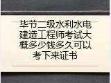 毕节二级水利水电建造工程师考试大概多少钱多久可以考下来证书