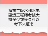 海东二级水利水电建造工程师考试大概多少钱多久可以考下来证书
