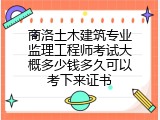 商洛土木建筑专业监理工程师考试大概多少钱多久可以考下来证书
