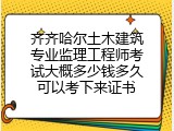 齐齐哈尔土木建筑专业监理工程师考试大概多少钱多久可以考下来证书