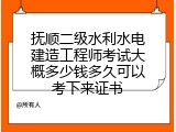 抚顺二级水利水电建造工程师考试大概多少钱多久可以考下来证书
