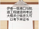 伊春一级港口与航道工程建造师考试大概多少钱多久可以考下来证书