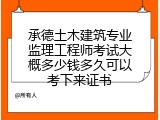 承德土木建筑专业监理工程师考试大概多少钱多久可以考下来证书