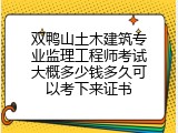 双鸭山土木建筑专业监理工程师考试大概多少钱多久可以考下来证书