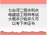 七台河二级水利水电建造工程师考试大概多少钱多久可以考下来证书
