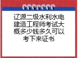 辽源二级水利水电建造工程师考试大概多少钱多久可以考下来证书