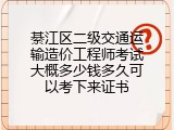 綦江区二级交通运输造价工程师考试大概多少钱多久可以考下来证书