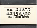 宜宾二级建筑工程建造师考试成绩公布时间如何查询