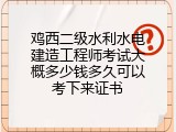鸡西二级水利水电建造工程师考试大概多少钱多久可以考下来证书