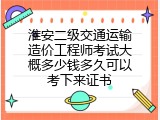 淮安二级交通运输造价工程师考试大概多少钱多久可以考下来证书