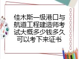 佳木斯一级港口与航道工程建造师考试大概多少钱多久可以考下来证书