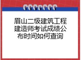 眉山二级建筑工程建造师考试成绩公布时间如何查询