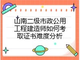 山南二级市政公用工程建造师如何考取证书难度分析