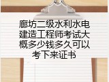 廊坊二级水利水电建造工程师考试大概多少钱多久可以考下来证书