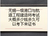 无锡一级港口与航道工程建造师考试大概多少钱多久可以考下来证书