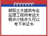 朝阳土木建筑专业监理工程师考试大概多少钱多久可以考下来证书