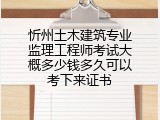 忻州土木建筑专业监理工程师考试大概多少钱多久可以考下来证书