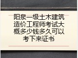 阳泉一级土木建筑造价工程师考试大概多少钱多久可以考下来证书