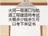 大同一级港口与航道工程建造师考试大概多少钱多久可以考下来证书