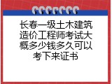 长春一级土木建筑造价工程师考试大概多少钱多久可以考下来证书