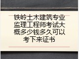 铁岭土木建筑专业监理工程师考试大概多少钱多久可以考下来证书