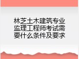 林芝土木建筑专业监理工程师考试需要什么条件及要求