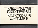 大足区一级土木建筑造价工程师考试大概多少钱多久可以考下来证书