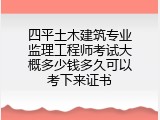 四平土木建筑专业监理工程师考试大概多少钱多久可以考下来证书