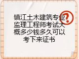 镇江土木建筑专业监理工程师考试大概多少钱多久可以考下来证书