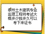 泰州土木建筑专业监理工程师考试大概多少钱多久可以考下来证书