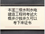 本溪二级水利水电建造工程师考试大概多少钱多久可以考下来证书