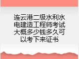 连云港二级水利水电建造工程师考试大概多少钱多久可以考下来证书