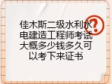 佳木斯二级水利水电建造工程师考试大概多少钱多久可以考下来证书