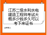 江苏二级水利水电建造工程师考试大概多少钱多久可以考下来证书