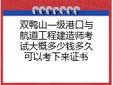 双鸭山一级港口与航道工程建造师考试大概多少钱多久可以考下来证书
