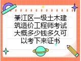 綦江区一级土木建筑造价工程师考试大概多少钱多久可以考下来证书
