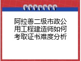 阿拉善二级市政公用工程建造师如何考取证书难度分析