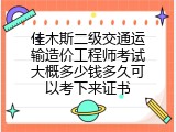 佳木斯二级交通运输造价工程师考试大概多少钱多久可以考下来证书