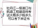 牡丹江一级港口与航道工程建造师考试大概多少钱多久可以考下来证书