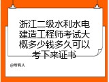 浙江二级水利水电建造工程师考试大概多少钱多久可以考下来证书