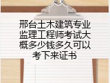 邢台土木建筑专业监理工程师考试大概多少钱多久可以考下来证书