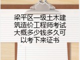 梁平区一级土木建筑造价工程师考试大概多少钱多久可以考下来证书