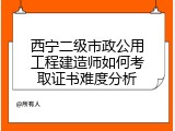 西宁二级市政公用工程建造师如何考取证书难度分析