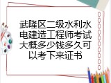 武隆区二级水利水电建造工程师考试大概多少钱多久可以考下来证书