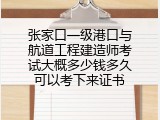 张家口一级港口与航道工程建造师考试大概多少钱多久可以考下来证书