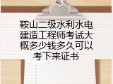 鞍山二级水利水电建造工程师考试大概多少钱多久可以考下来证书