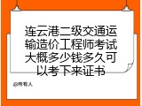 连云港二级交通运输造价工程师考试大概多少钱多久可以考下来证书